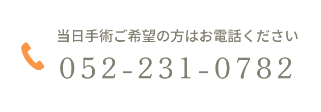 当日手術ご希望の場合はお電話ください052-231-0782
